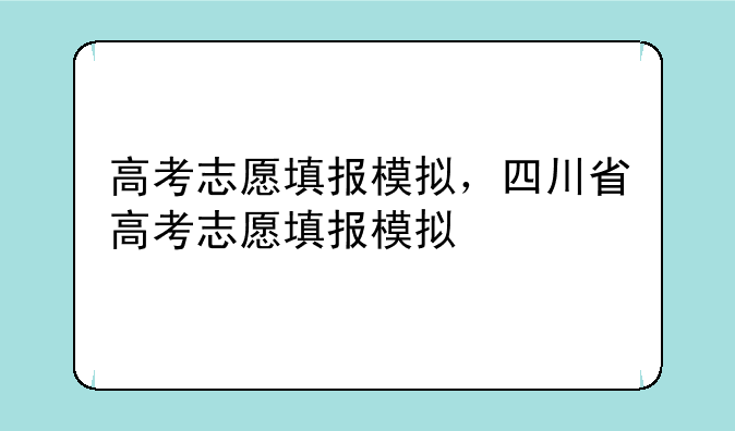 高考志愿填报模拟，四川省高考志愿填报模拟