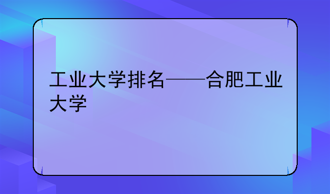 工业大学排名——合肥工业大学
