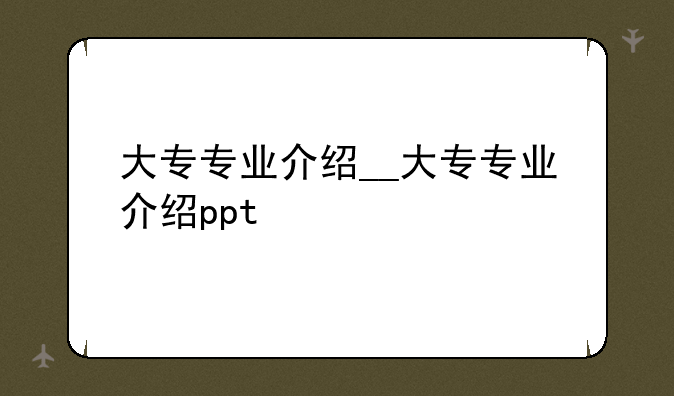 大专专业介绍__大专专业介绍ppt