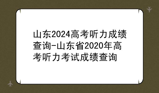 山东2024高考听力成绩查询-山东省2020年高考听力考试成绩查询