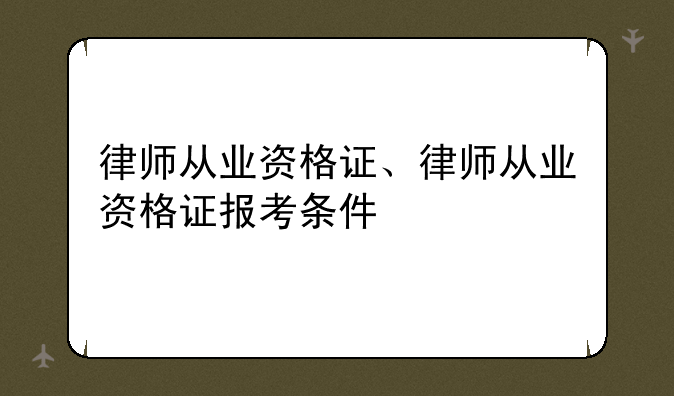 律师从业资格证、律师从业资格证报考条件