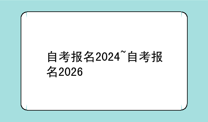 自考报名2024~自考报名2026