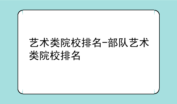 艺术类院校排名-部队艺术类院校排名