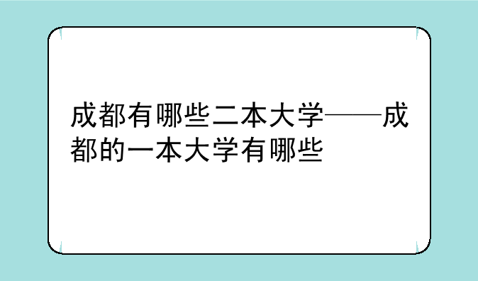 成都有哪些二本大学——成都的一本大学有哪些