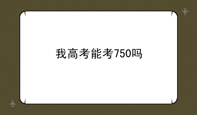 我高考能考750吗