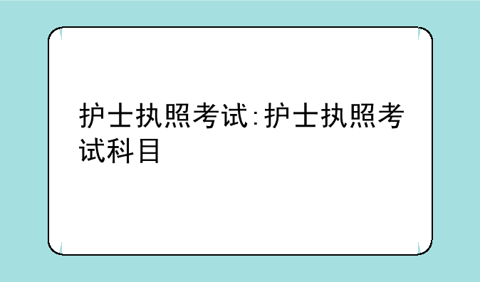 护士执照考试:护士执照考试科目