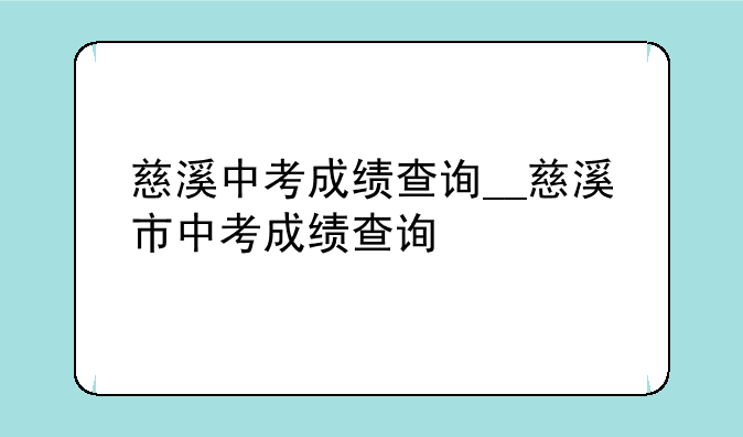 慈溪中考成绩查询__慈溪市中考成绩查询
