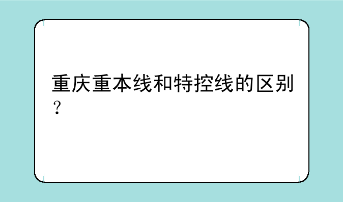 重庆重本线和特控线的区别？