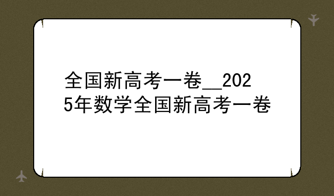全国新高考一卷__2025年数学全国新高考一卷