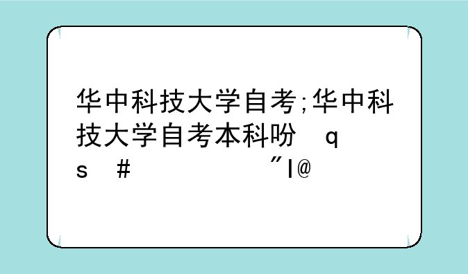 华中科技大学自考;华中科技大学自考本科含金量高吗