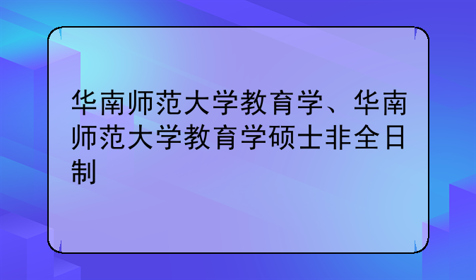 华南师范大学教育学、华南师范大学教育学硕士非全日制